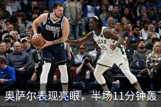 奥萨尔表现亮眼，半场11分钟轰下8分可惜犯规缠身