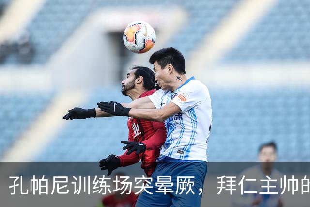 孔帕尼训练场突晕厥，拜仁主帅的健康状况令人忧心
